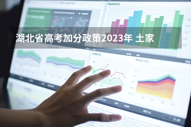 湖北省高考加分政策2023年 土家族高考加分政策是怎样的？